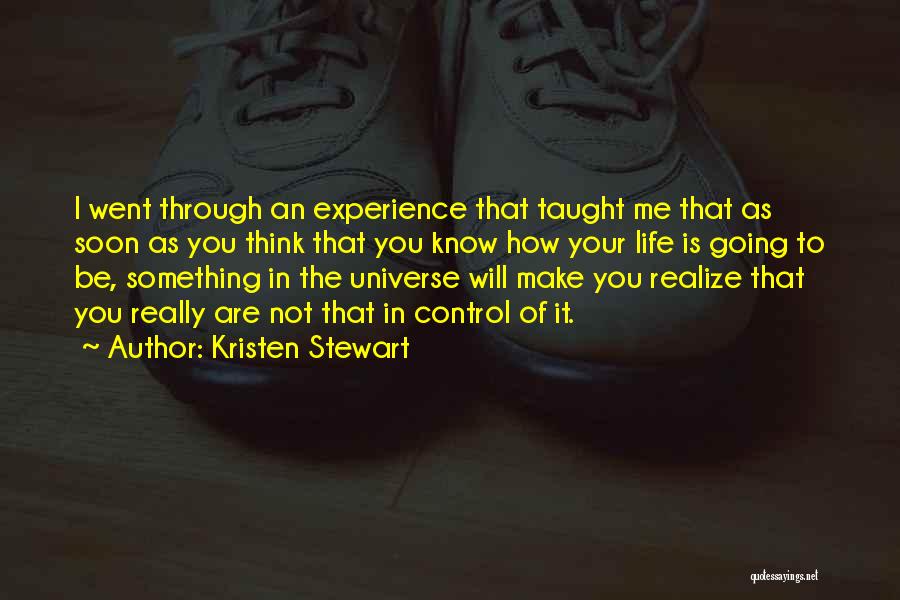 Kristen Stewart Quotes: I Went Through An Experience That Taught Me That As Soon As You Think That You Know How Your Life