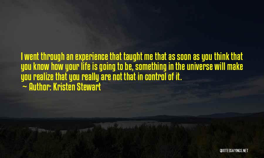 Kristen Stewart Quotes: I Went Through An Experience That Taught Me That As Soon As You Think That You Know How Your Life