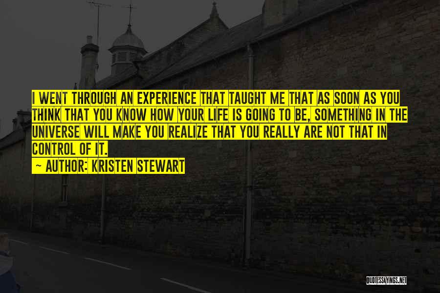 Kristen Stewart Quotes: I Went Through An Experience That Taught Me That As Soon As You Think That You Know How Your Life