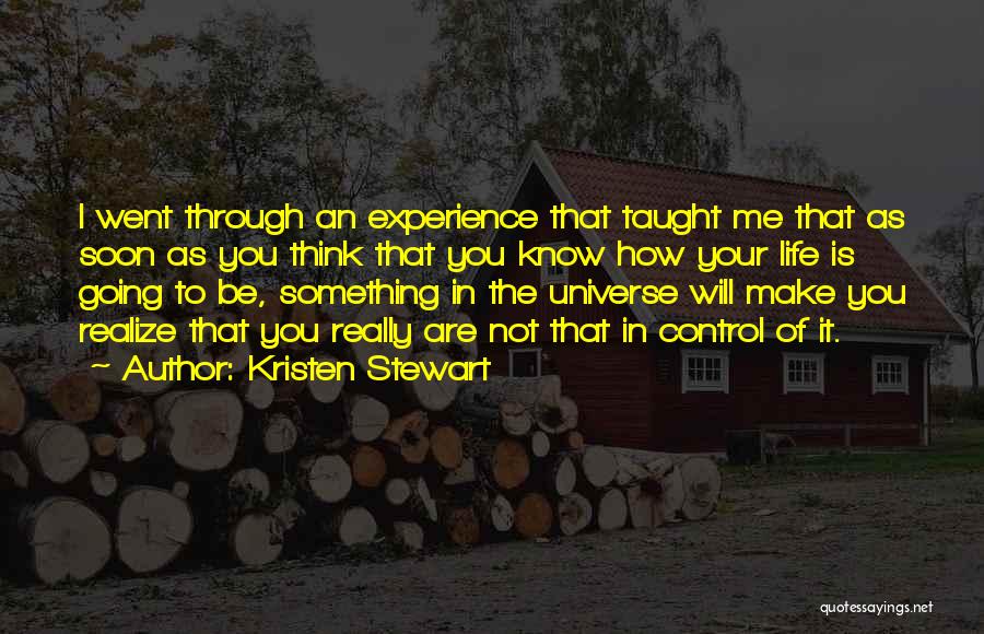 Kristen Stewart Quotes: I Went Through An Experience That Taught Me That As Soon As You Think That You Know How Your Life