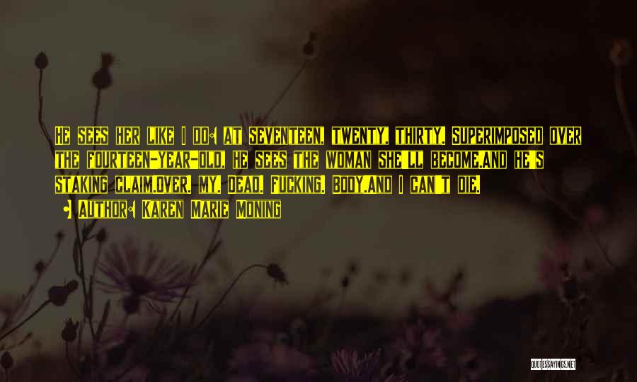 Karen Marie Moning Quotes: He Sees Her Like I Do: At Seventeen, Twenty, Thirty. Superimposed Over The Fourteen-year-old, He Sees The Woman She'll Become.and