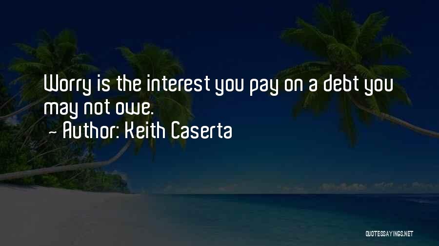 Keith Caserta Quotes: Worry Is The Interest You Pay On A Debt You May Not Owe.