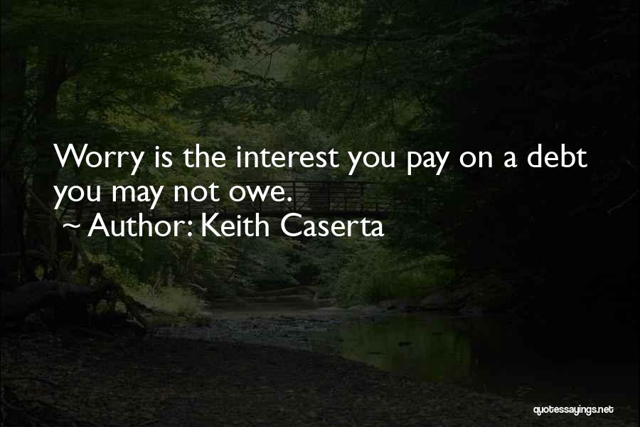 Keith Caserta Quotes: Worry Is The Interest You Pay On A Debt You May Not Owe.