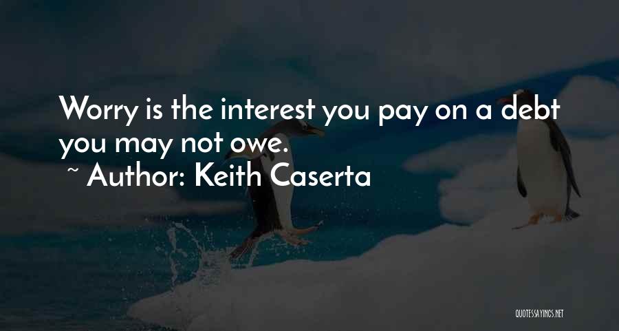 Keith Caserta Quotes: Worry Is The Interest You Pay On A Debt You May Not Owe.