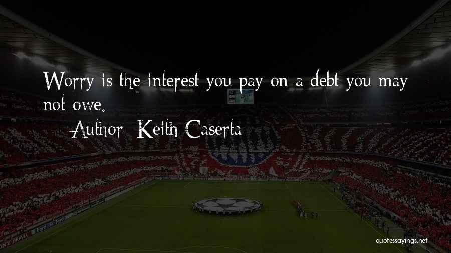 Keith Caserta Quotes: Worry Is The Interest You Pay On A Debt You May Not Owe.