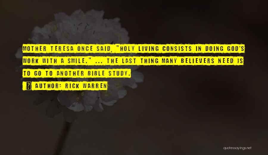 Rick Warren Quotes: Mother Teresa Once Said, Holy Living Consists In Doing God's Work With A Smile. ... The Last Thing Many Believers