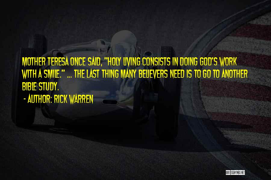 Rick Warren Quotes: Mother Teresa Once Said, Holy Living Consists In Doing God's Work With A Smile. ... The Last Thing Many Believers