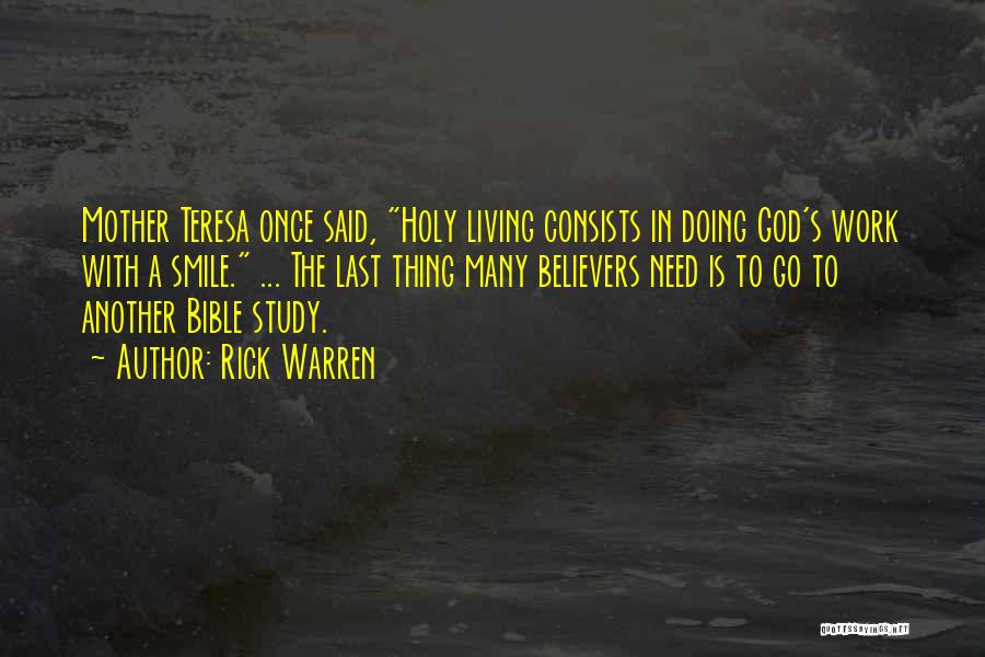 Rick Warren Quotes: Mother Teresa Once Said, Holy Living Consists In Doing God's Work With A Smile. ... The Last Thing Many Believers