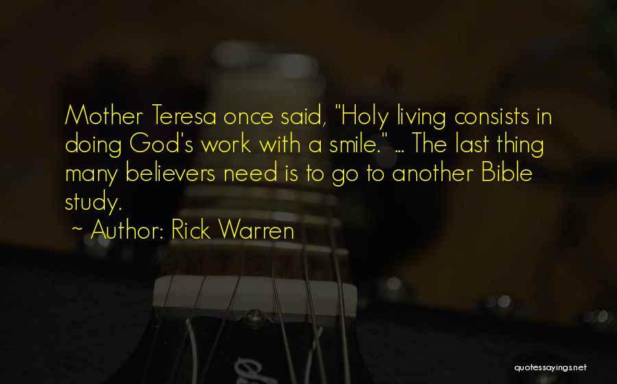Rick Warren Quotes: Mother Teresa Once Said, Holy Living Consists In Doing God's Work With A Smile. ... The Last Thing Many Believers