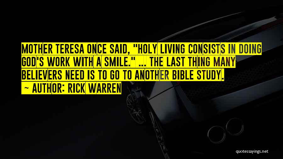 Rick Warren Quotes: Mother Teresa Once Said, Holy Living Consists In Doing God's Work With A Smile. ... The Last Thing Many Believers