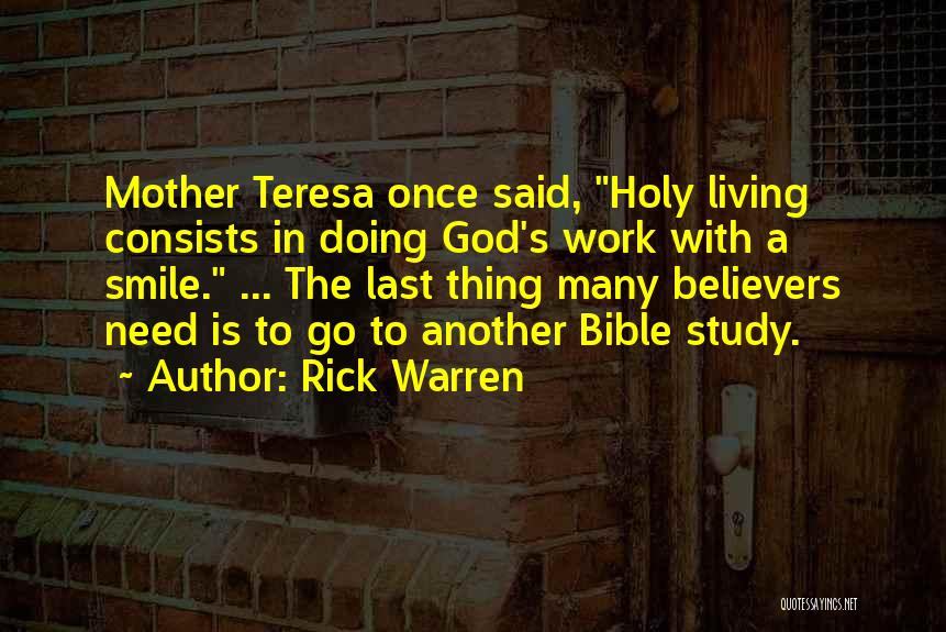 Rick Warren Quotes: Mother Teresa Once Said, Holy Living Consists In Doing God's Work With A Smile. ... The Last Thing Many Believers