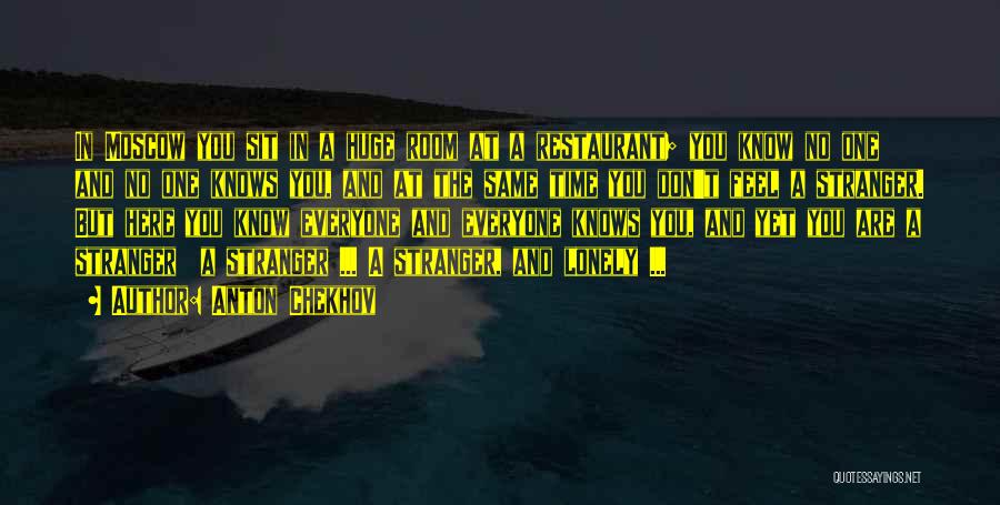 Anton Chekhov Quotes: In Moscow You Sit In A Huge Room At A Restaurant; You Know No One And No One Knows You,