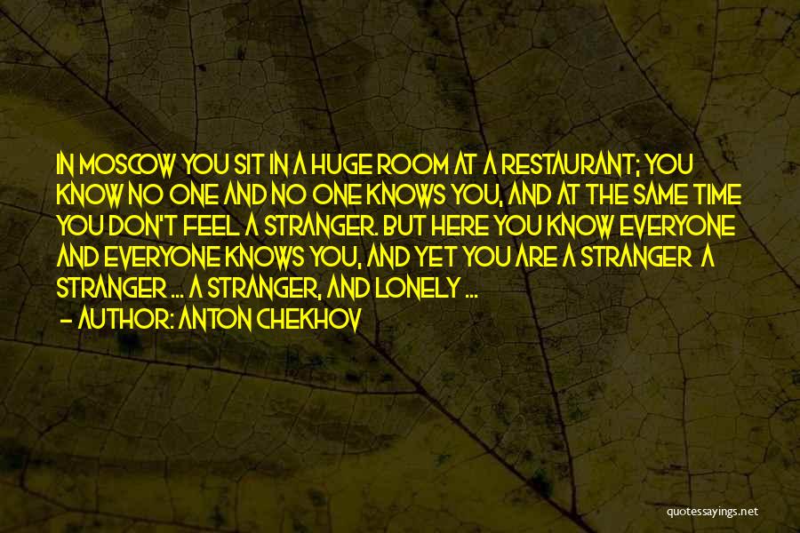 Anton Chekhov Quotes: In Moscow You Sit In A Huge Room At A Restaurant; You Know No One And No One Knows You,