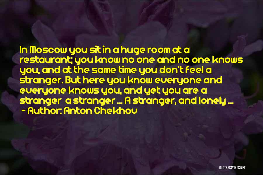 Anton Chekhov Quotes: In Moscow You Sit In A Huge Room At A Restaurant; You Know No One And No One Knows You,