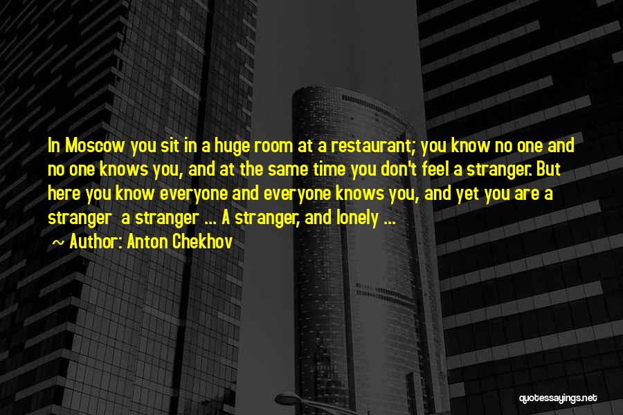 Anton Chekhov Quotes: In Moscow You Sit In A Huge Room At A Restaurant; You Know No One And No One Knows You,