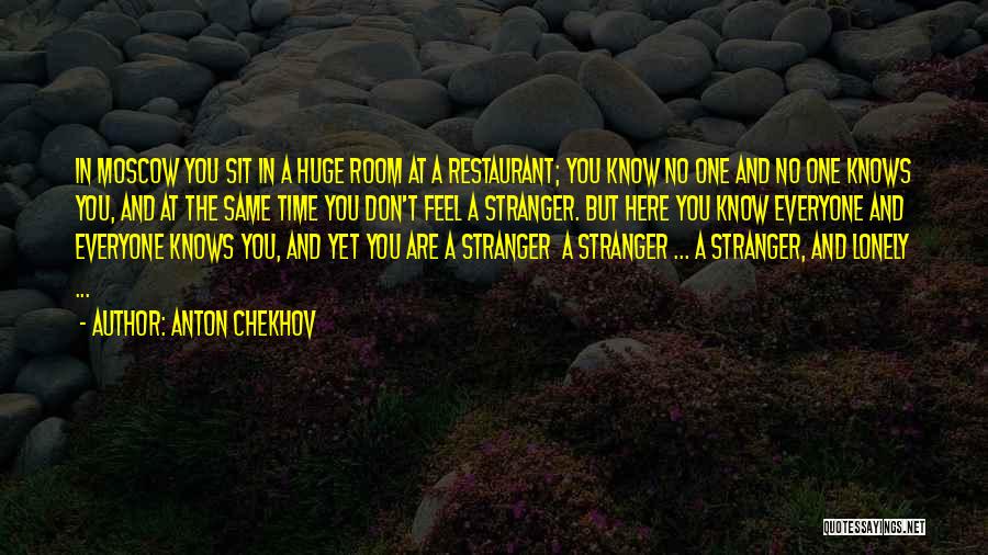 Anton Chekhov Quotes: In Moscow You Sit In A Huge Room At A Restaurant; You Know No One And No One Knows You,