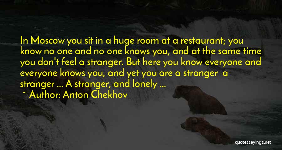 Anton Chekhov Quotes: In Moscow You Sit In A Huge Room At A Restaurant; You Know No One And No One Knows You,