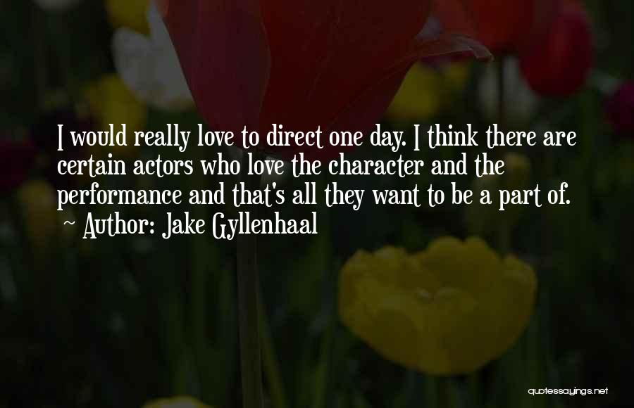 Jake Gyllenhaal Quotes: I Would Really Love To Direct One Day. I Think There Are Certain Actors Who Love The Character And The