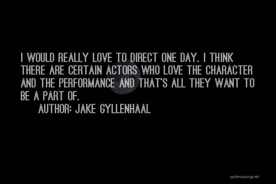 Jake Gyllenhaal Quotes: I Would Really Love To Direct One Day. I Think There Are Certain Actors Who Love The Character And The
