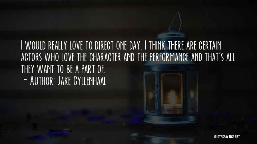 Jake Gyllenhaal Quotes: I Would Really Love To Direct One Day. I Think There Are Certain Actors Who Love The Character And The