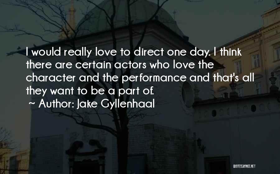 Jake Gyllenhaal Quotes: I Would Really Love To Direct One Day. I Think There Are Certain Actors Who Love The Character And The