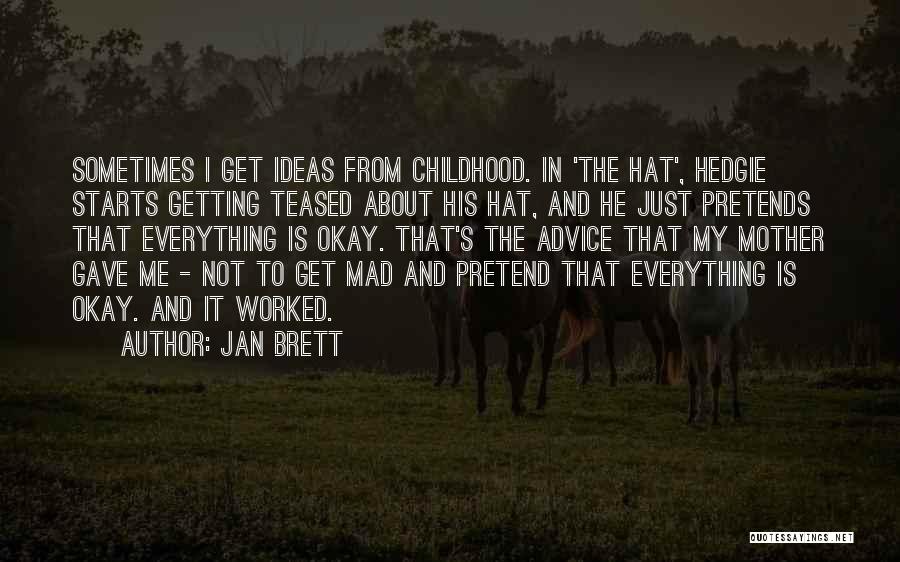 Jan Brett Quotes: Sometimes I Get Ideas From Childhood. In 'the Hat', Hedgie Starts Getting Teased About His Hat, And He Just Pretends