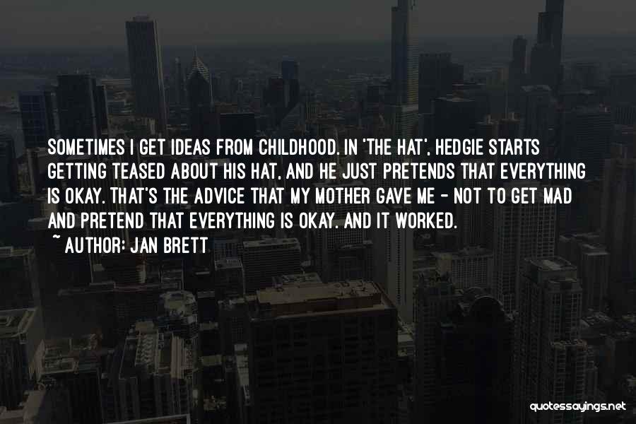 Jan Brett Quotes: Sometimes I Get Ideas From Childhood. In 'the Hat', Hedgie Starts Getting Teased About His Hat, And He Just Pretends