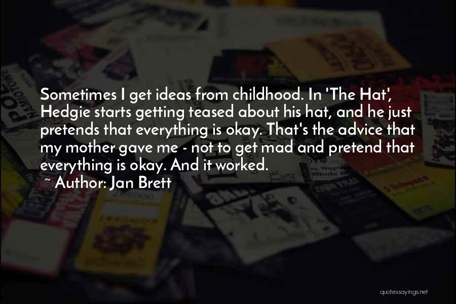 Jan Brett Quotes: Sometimes I Get Ideas From Childhood. In 'the Hat', Hedgie Starts Getting Teased About His Hat, And He Just Pretends