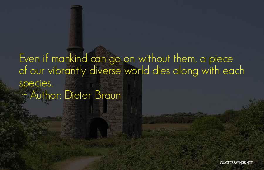 Dieter Braun Quotes: Even If Mankind Can Go On Without Them, A Piece Of Our Vibrantly Diverse World Dies Along With Each Species.