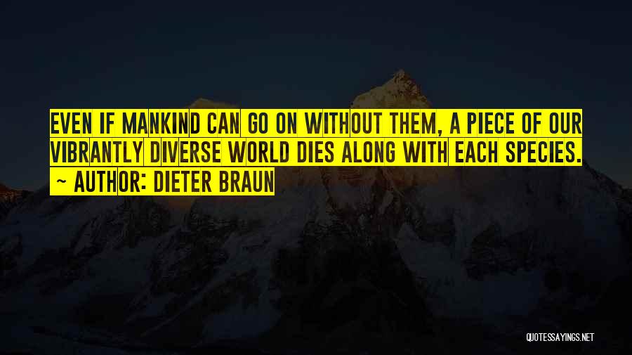 Dieter Braun Quotes: Even If Mankind Can Go On Without Them, A Piece Of Our Vibrantly Diverse World Dies Along With Each Species.