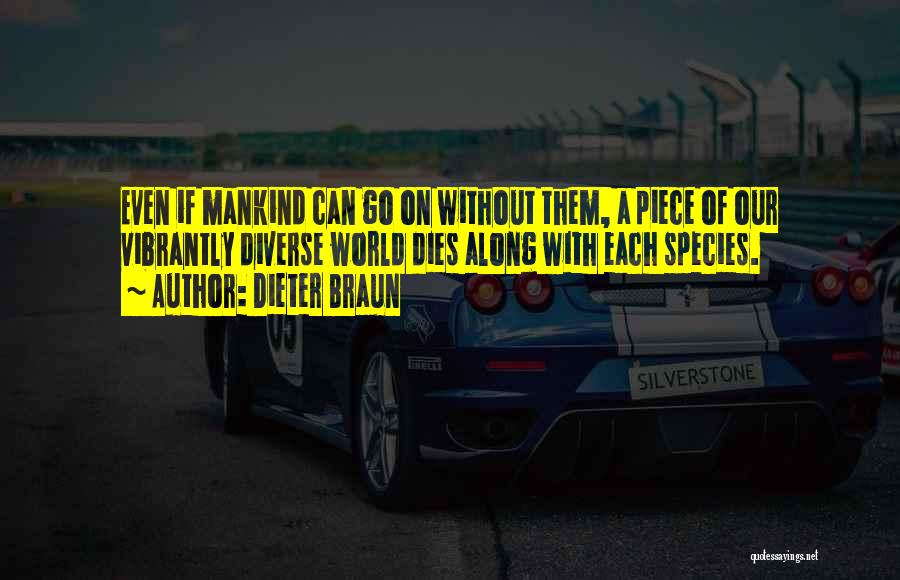 Dieter Braun Quotes: Even If Mankind Can Go On Without Them, A Piece Of Our Vibrantly Diverse World Dies Along With Each Species.