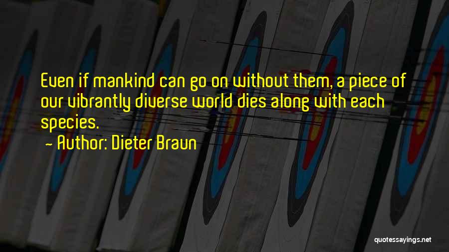 Dieter Braun Quotes: Even If Mankind Can Go On Without Them, A Piece Of Our Vibrantly Diverse World Dies Along With Each Species.