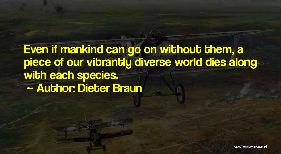 Dieter Braun Quotes: Even If Mankind Can Go On Without Them, A Piece Of Our Vibrantly Diverse World Dies Along With Each Species.