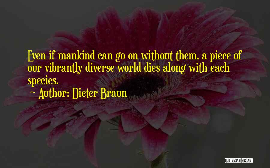 Dieter Braun Quotes: Even If Mankind Can Go On Without Them, A Piece Of Our Vibrantly Diverse World Dies Along With Each Species.