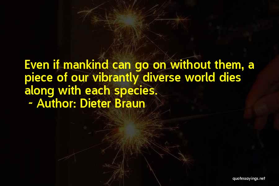 Dieter Braun Quotes: Even If Mankind Can Go On Without Them, A Piece Of Our Vibrantly Diverse World Dies Along With Each Species.