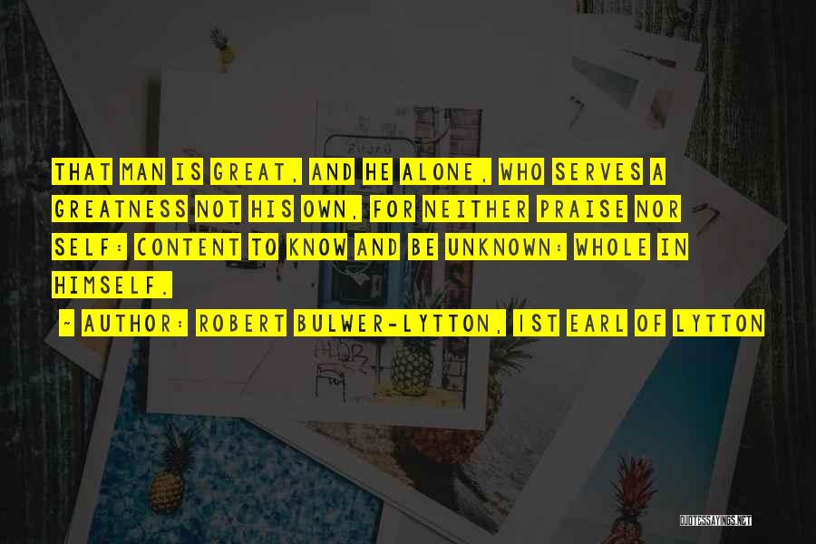 Robert Bulwer-Lytton, 1st Earl Of Lytton Quotes: That Man Is Great, And He Alone, Who Serves A Greatness Not His Own, For Neither Praise Nor Self: Content