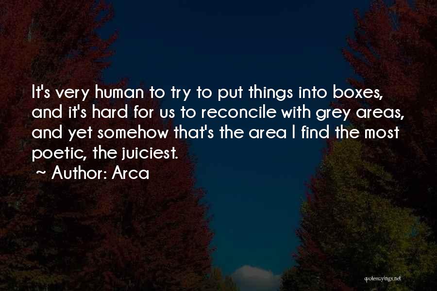 Arca Quotes: It's Very Human To Try To Put Things Into Boxes, And It's Hard For Us To Reconcile With Grey Areas,