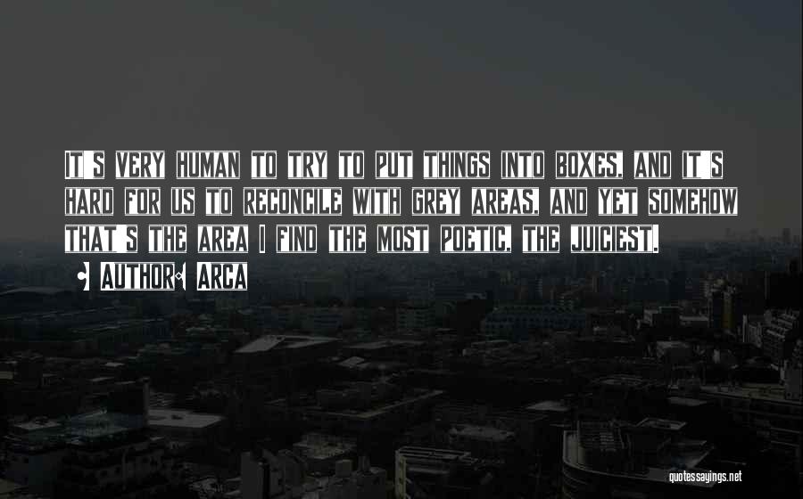 Arca Quotes: It's Very Human To Try To Put Things Into Boxes, And It's Hard For Us To Reconcile With Grey Areas,