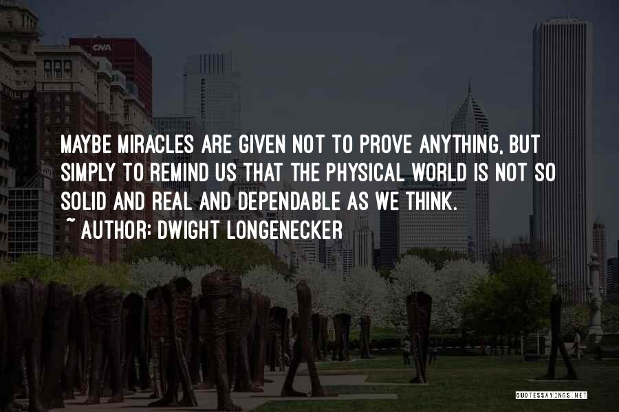 Dwight Longenecker Quotes: Maybe Miracles Are Given Not To Prove Anything, But Simply To Remind Us That The Physical World Is Not So