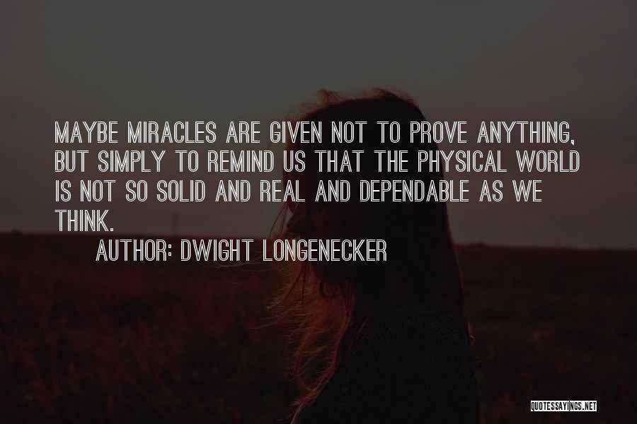 Dwight Longenecker Quotes: Maybe Miracles Are Given Not To Prove Anything, But Simply To Remind Us That The Physical World Is Not So