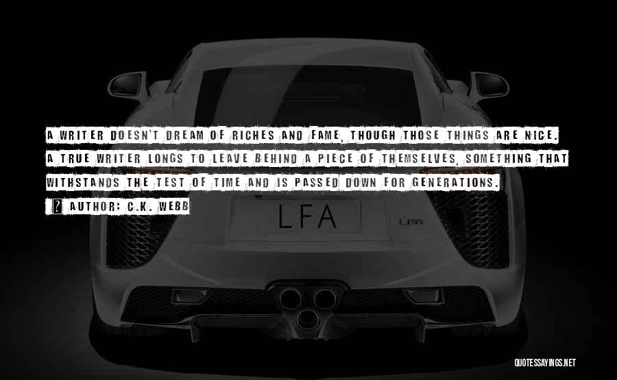 C.K. Webb Quotes: A Writer Doesn't Dream Of Riches And Fame, Though Those Things Are Nice. A True Writer Longs To Leave Behind
