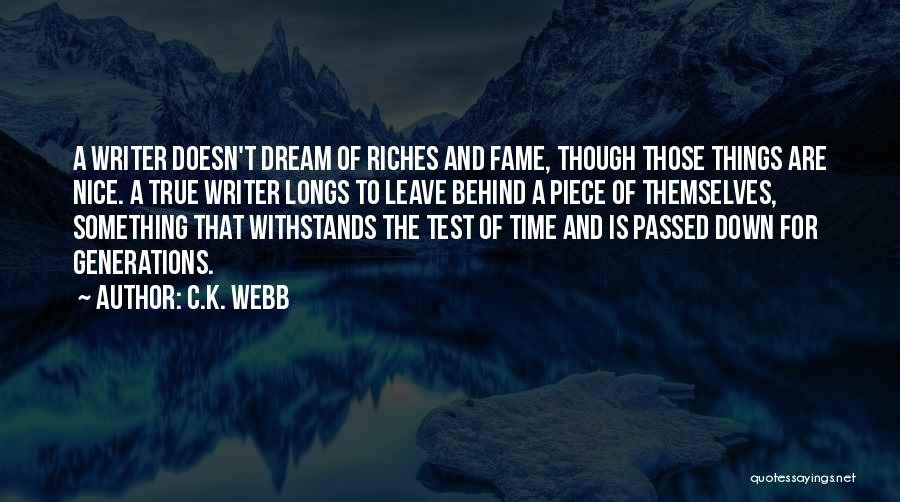 C.K. Webb Quotes: A Writer Doesn't Dream Of Riches And Fame, Though Those Things Are Nice. A True Writer Longs To Leave Behind