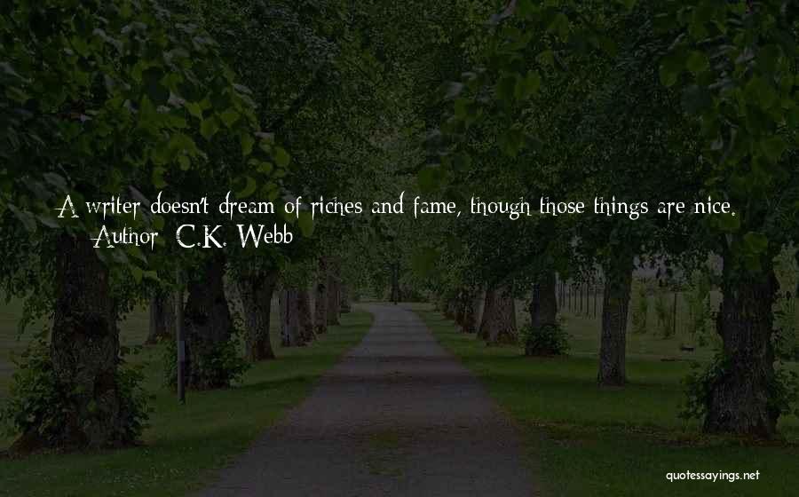 C.K. Webb Quotes: A Writer Doesn't Dream Of Riches And Fame, Though Those Things Are Nice. A True Writer Longs To Leave Behind