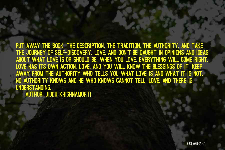 Jiddu Krishnamurti Quotes: Put Away The Book, The Description, The Tradition, The Authority, And Take The Journey Of Self-discovery. Love, And Don't Be