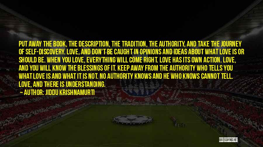 Jiddu Krishnamurti Quotes: Put Away The Book, The Description, The Tradition, The Authority, And Take The Journey Of Self-discovery. Love, And Don't Be