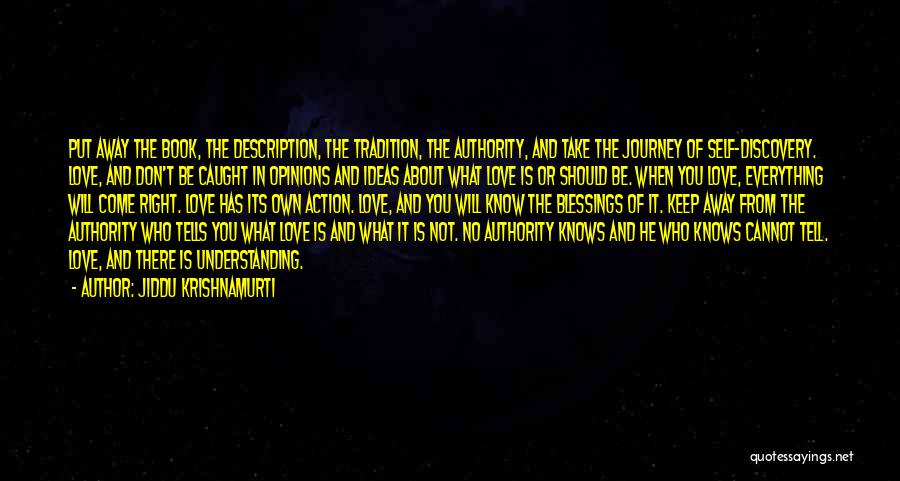 Jiddu Krishnamurti Quotes: Put Away The Book, The Description, The Tradition, The Authority, And Take The Journey Of Self-discovery. Love, And Don't Be