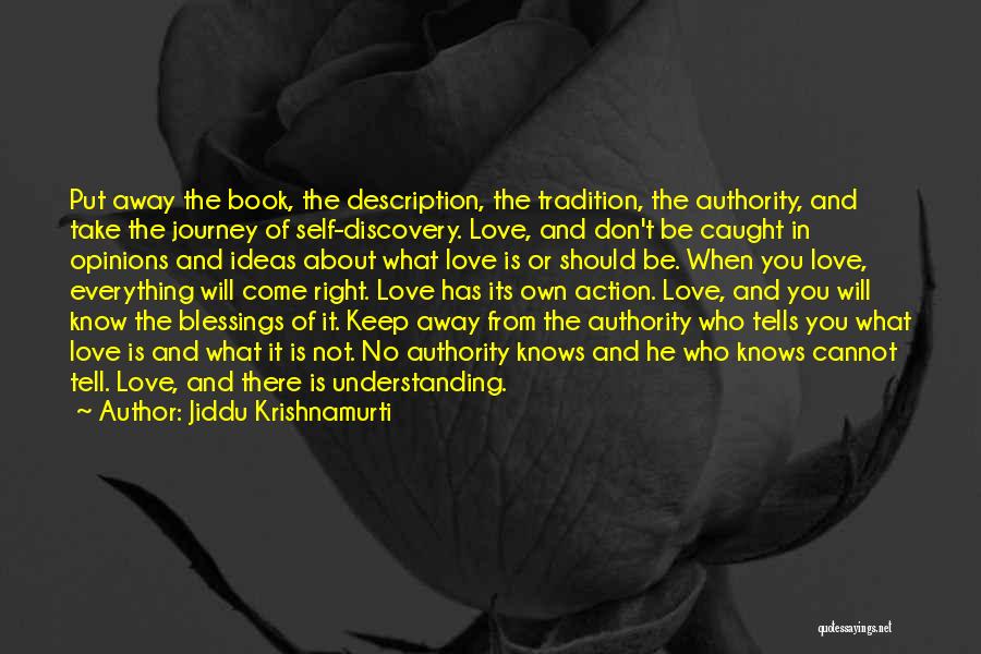Jiddu Krishnamurti Quotes: Put Away The Book, The Description, The Tradition, The Authority, And Take The Journey Of Self-discovery. Love, And Don't Be