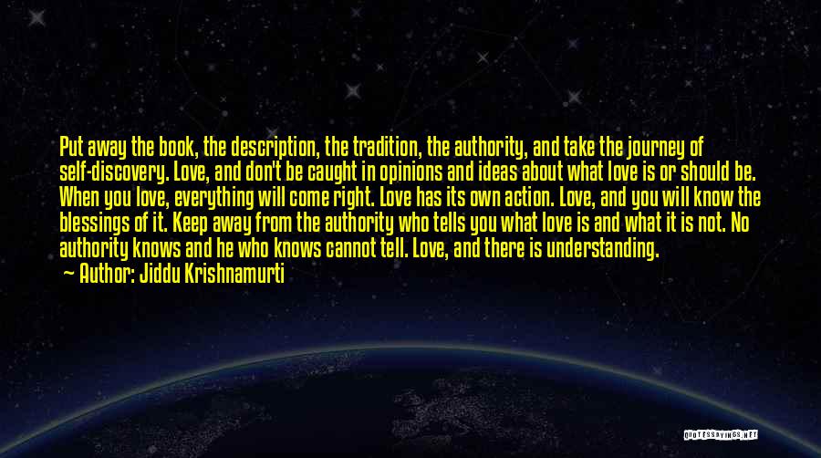 Jiddu Krishnamurti Quotes: Put Away The Book, The Description, The Tradition, The Authority, And Take The Journey Of Self-discovery. Love, And Don't Be