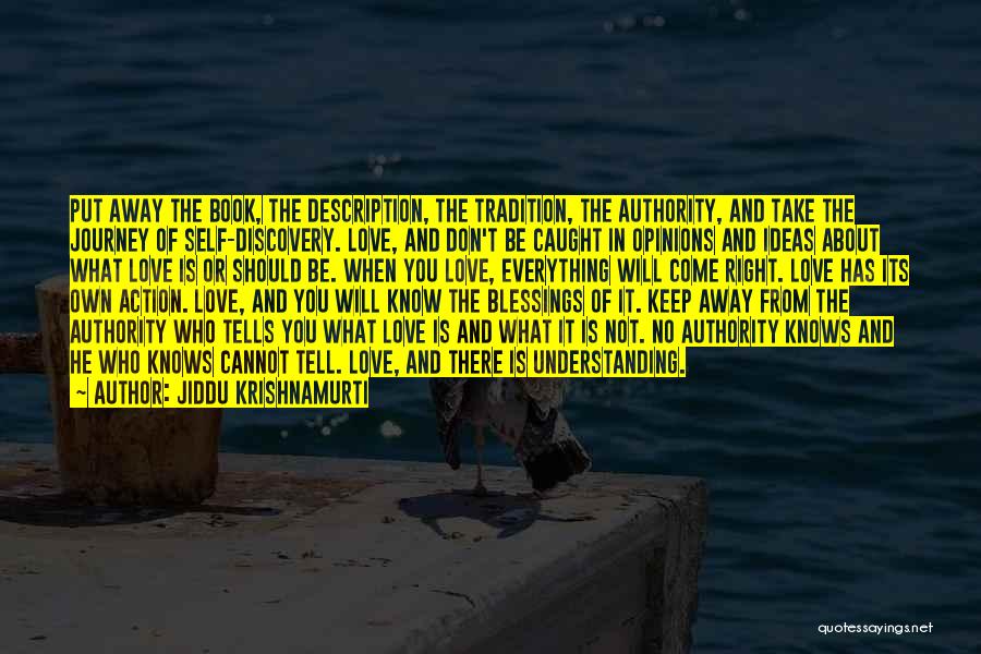 Jiddu Krishnamurti Quotes: Put Away The Book, The Description, The Tradition, The Authority, And Take The Journey Of Self-discovery. Love, And Don't Be