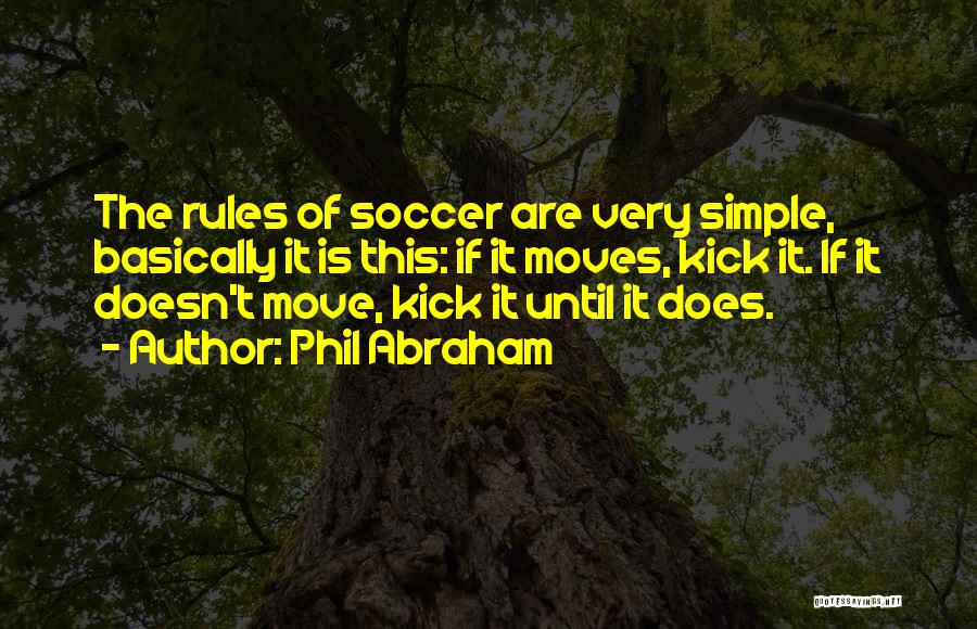 Phil Abraham Quotes: The Rules Of Soccer Are Very Simple, Basically It Is This: If It Moves, Kick It. If It Doesn't Move,